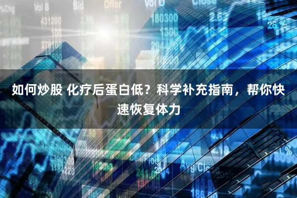 如何炒股 化疗后蛋白低？科学补充指南，帮你快速恢复体力