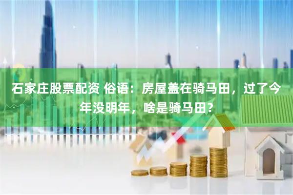 石家庄股票配资 俗语：房屋盖在骑马田，过了今年没明年，啥是骑马田？